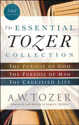 The Essential Tozer Collection – The Pursuit of God, The Purpose of Man, and The Crucified Life