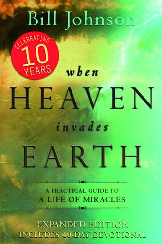 When Heaven Invades Earth: A Practical Guide to a Life of Miracles