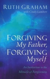 Forgiving My Father, Forgiving Myself – An Invitation to the Miracle of Forgiveness